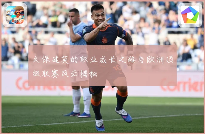 久保建英的职业成长之路与欧洲顶级联赛风云揭秘