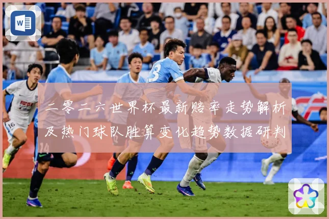 二零二六世界杯最新赔率走势解析及热门球队胜算变化趋势数据研判