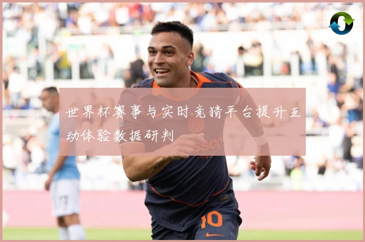 世界杯赛事与实时竞猜平台提升互动体验数据研判