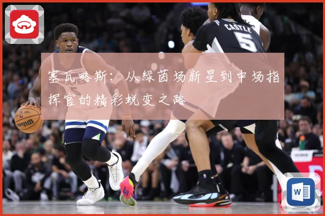塞瓦略斯：从绿茵场新星到中场指挥官的精彩蜕变之路