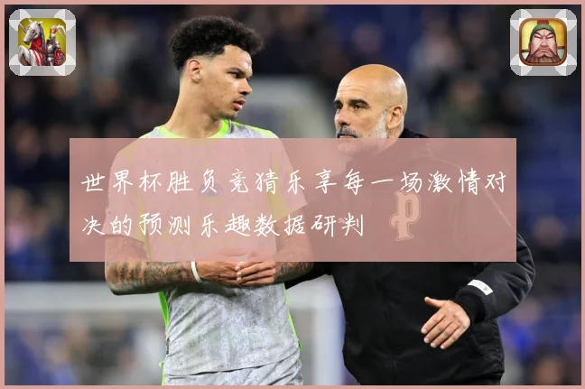 世界杯胜负竞猜乐享每一场激情对决的预测乐趣数据研判
