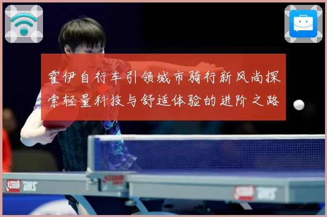 霍伊自行车引领城市骑行新风尚探索轻量科技与舒适体验的进阶之路