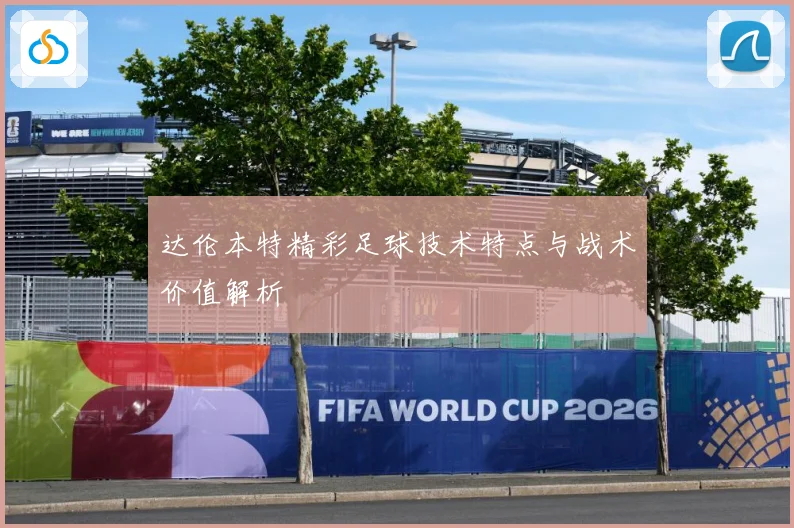 达伦本特精彩足球技术特点与战术价值解析