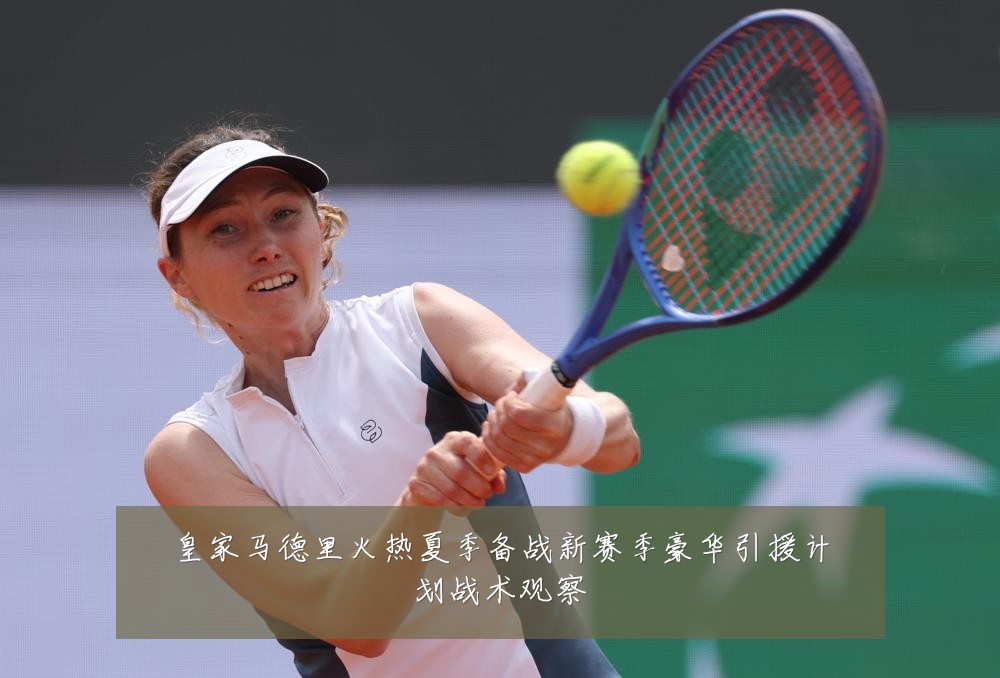 皇家马德里火热夏季备战新赛季豪华引援计划战术观察