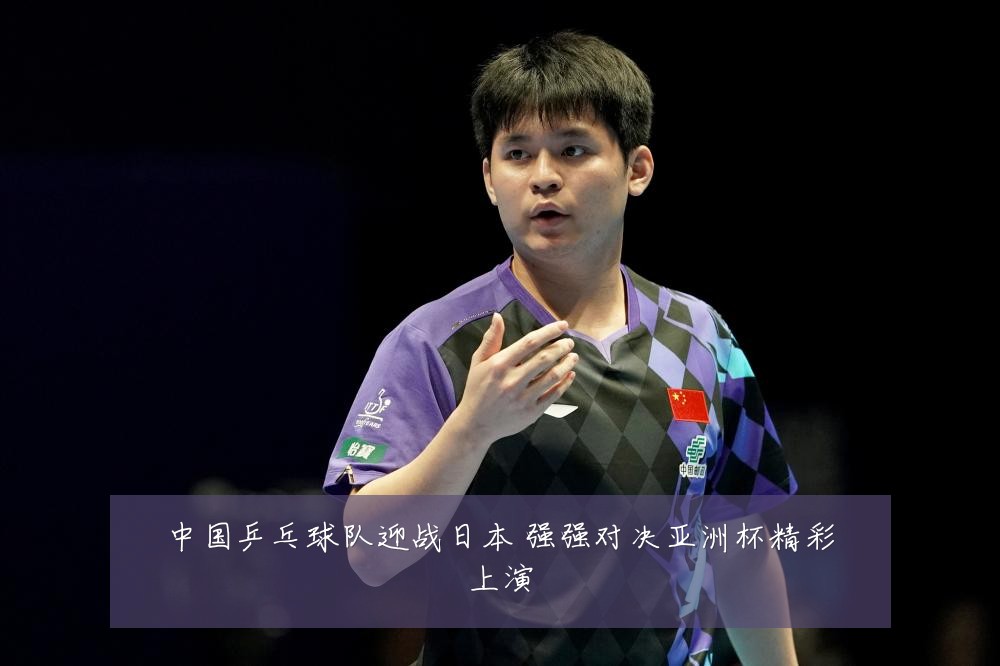中国乒乓球队迎战日本 强强对决亚洲杯精彩上演