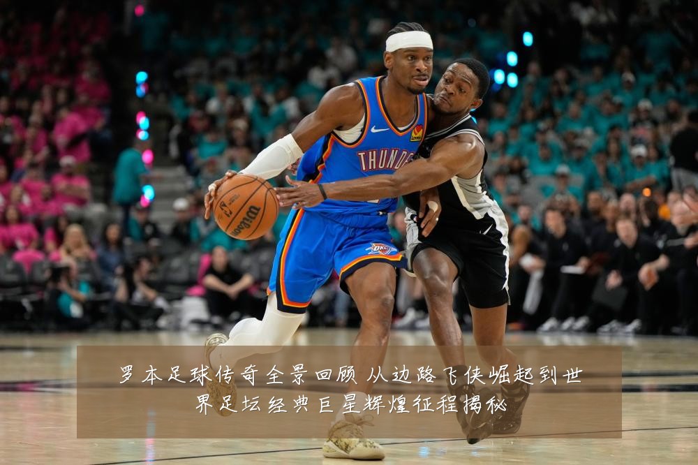罗本足球传奇全景回顾 从边路飞侠崛起到世界足坛经典巨星辉煌征程揭秘