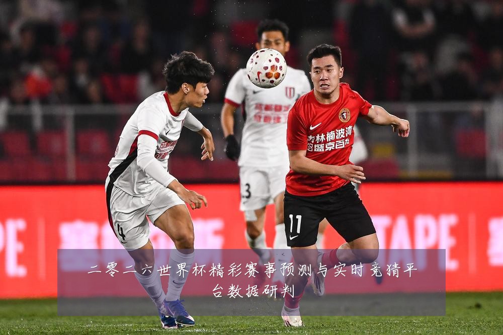 二零二六世界杯精彩赛事预测与实时竞猜平台数据研判