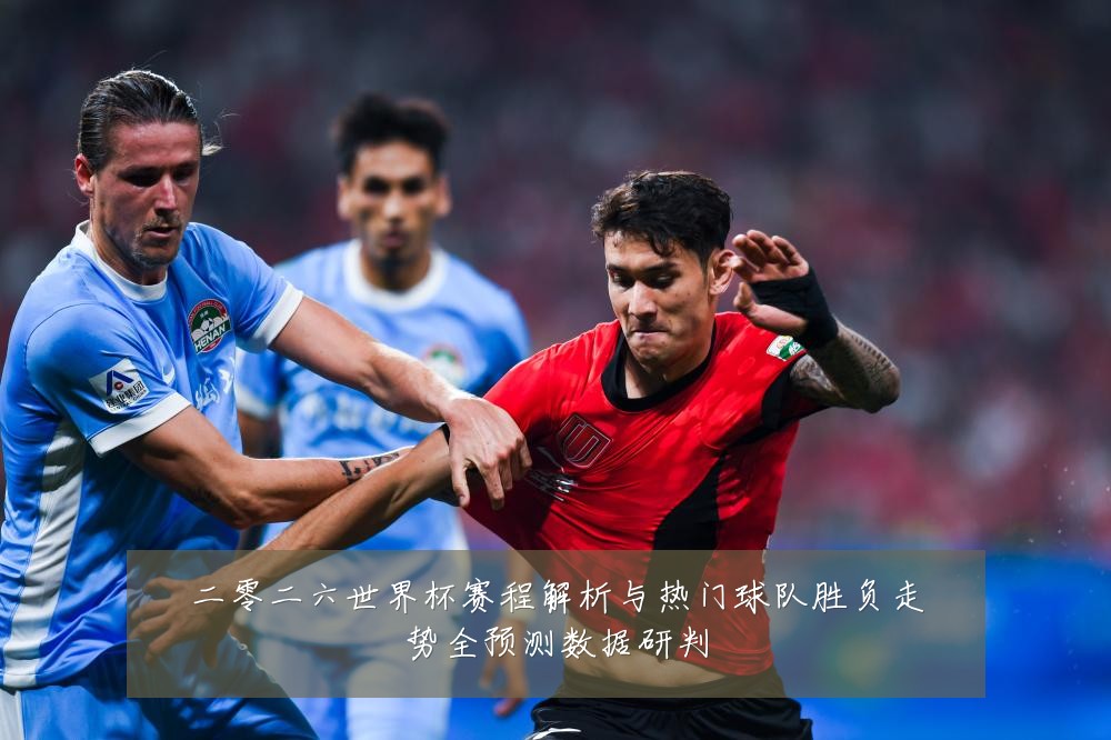 二零二六世界杯赛程解析与热门球队胜负走势全预测数据研判