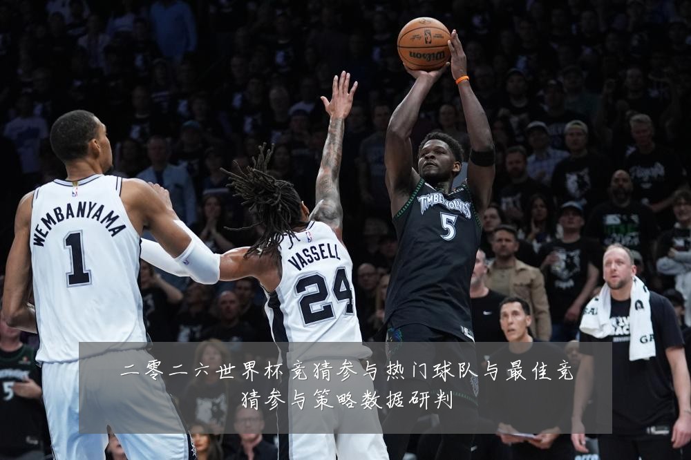 二零二六世界杯竞猜参与热门球队与最佳竞猜参与策略数据研判